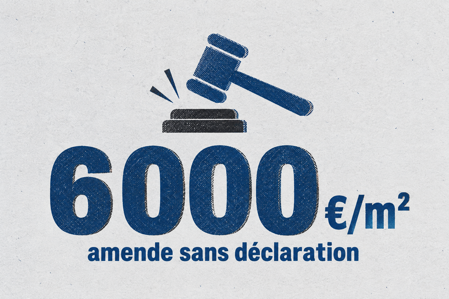 Chiffre unique : une amende pouvant atteindre 6 000 € par mètre carré en cas d'absence de déclaration préalable.